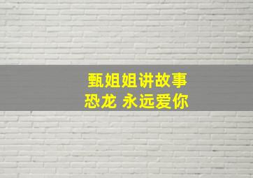 甄姐姐讲故事恐龙 永远爱你